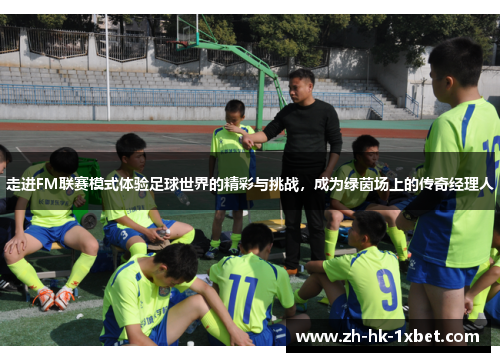走进FM联赛模式体验足球世界的精彩与挑战，成为绿茵场上的传奇经理人