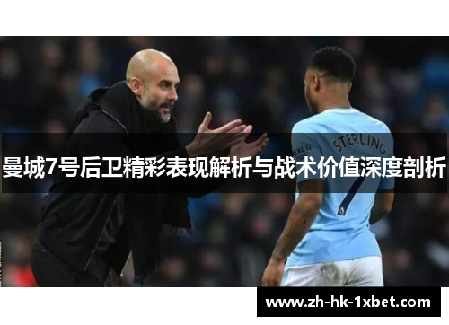 曼城7号后卫精彩表现解析与战术价值深度剖析