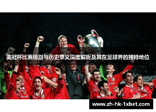 美冠杯比赛级别与历史意义深度解析及其在足球界的独特地位