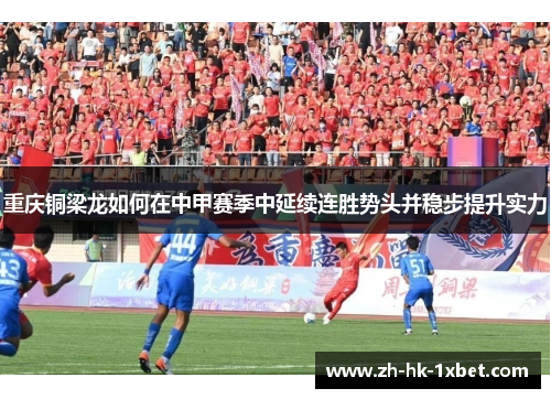 重庆铜梁龙如何在中甲赛季中延续连胜势头并稳步提升实力