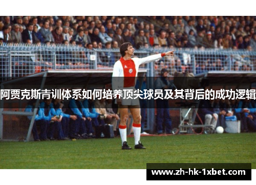 阿贾克斯青训体系如何培养顶尖球员及其背后的成功逻辑
