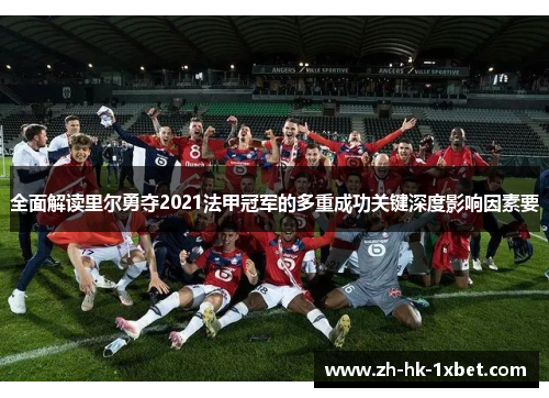 全面解读里尔勇夺2021法甲冠军的多重成功关键深度影响因素要