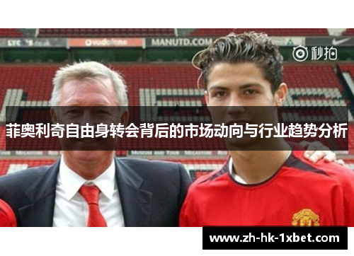 菲奥利奇自由身转会背后的市场动向与行业趋势分析