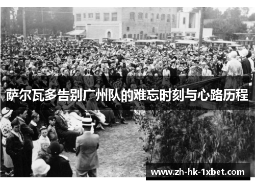 萨尔瓦多告别广州队的难忘时刻与心路历程