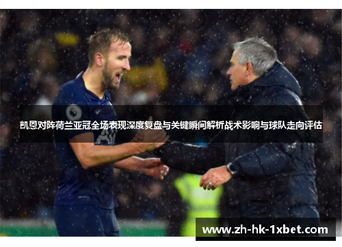 凯恩对阵荷兰亚冠全场表现深度复盘与关键瞬间解析战术影响与球队走向评估