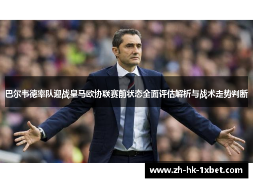 巴尔韦德率队迎战皇马欧协联赛前状态全面评估解析与战术走势判断