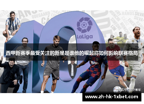西甲新赛季最受关注的新星是谁他的崛起将如何影响联赛格局