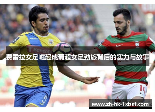 费雷拉女足崛起成葡超女足劲旅背后的实力与故事