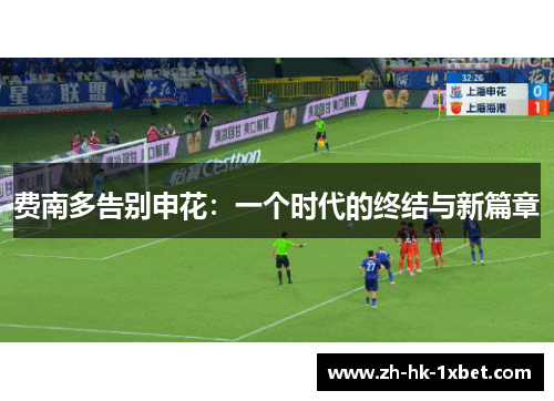 费南多告别申花：一个时代的终结与新篇章