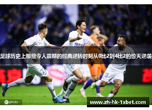 足球历史上那些令人震撼的经典逆转时刻从0比2到4比2的惊天逆袭