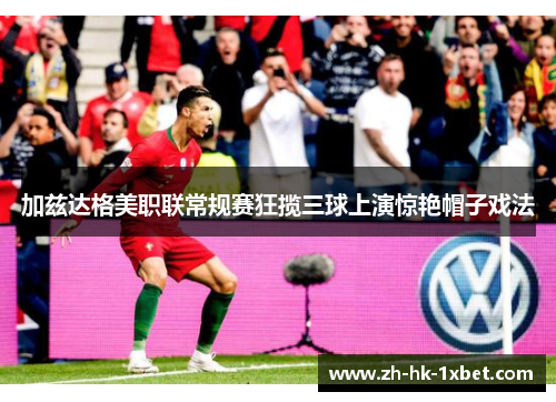 加兹达格美职联常规赛狂揽三球上演惊艳帽子戏法