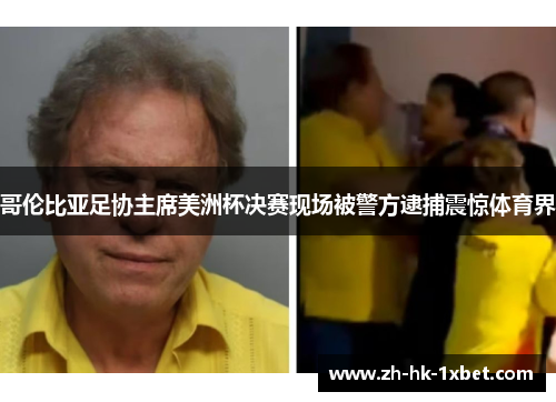 哥伦比亚足协主席美洲杯决赛现场被警方逮捕震惊体育界
