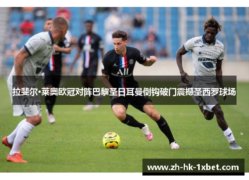 拉斐尔·莱奥欧冠对阵巴黎圣日耳曼倒钩破门震撼圣西罗球场