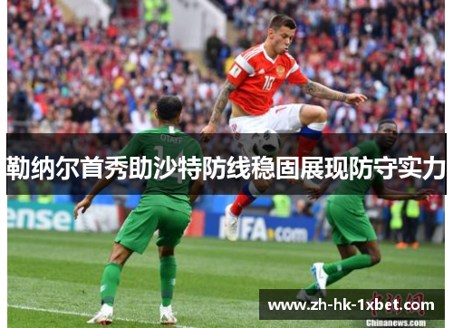 勒纳尔首秀助沙特防线稳固展现防守实力