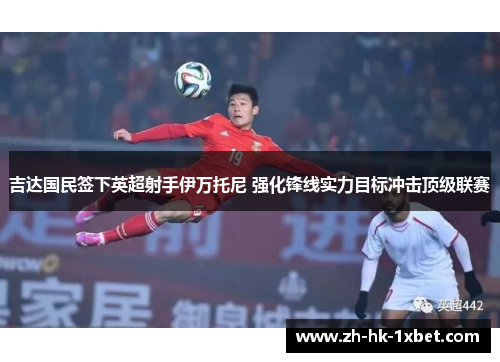 吉达国民签下英超射手伊万托尼 强化锋线实力目标冲击顶级联赛