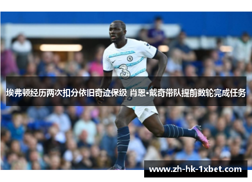 埃弗顿经历两次扣分依旧奇迹保级 肖恩·戴奇带队提前数轮完成任务